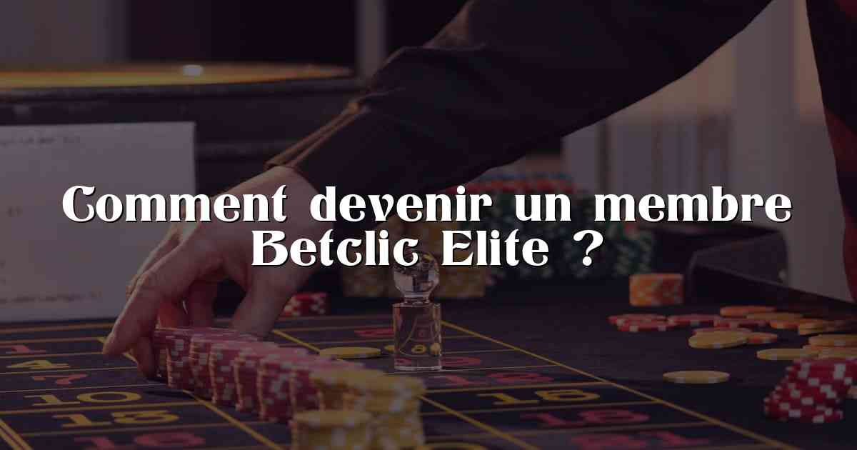 Comment devenir un membre Betclic Elite ?