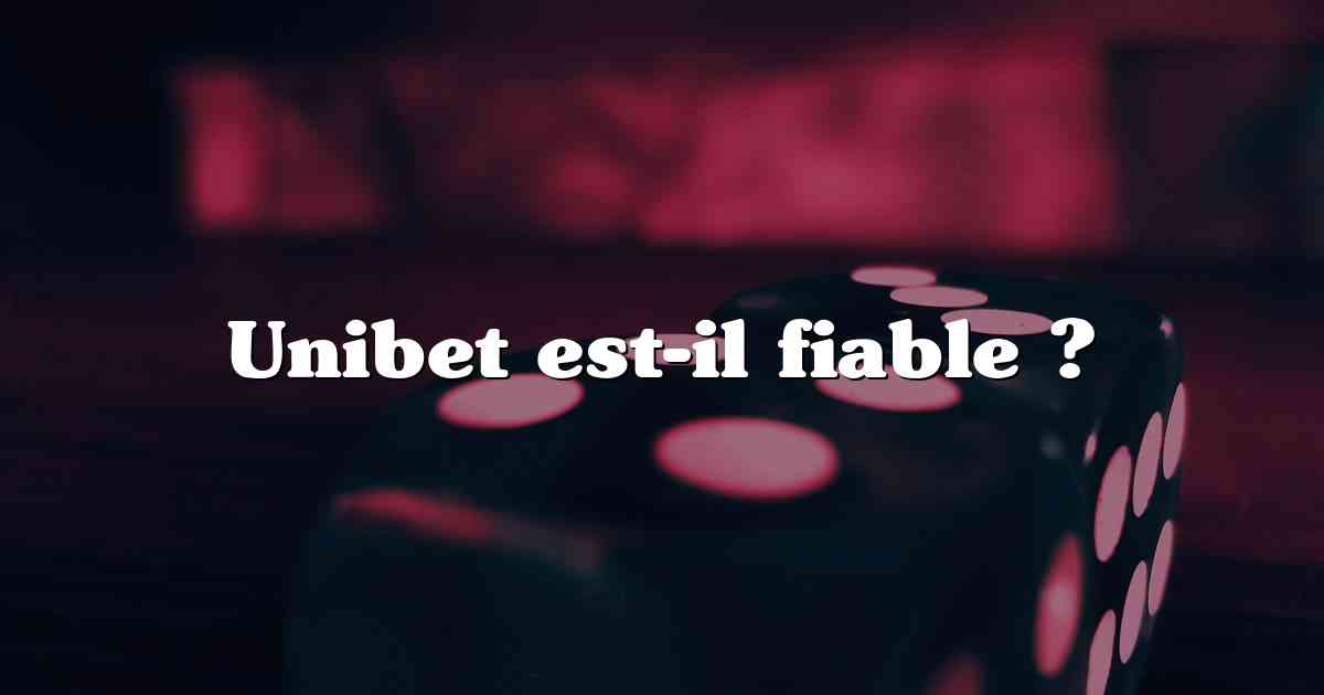 Unibet est-il fiable ?