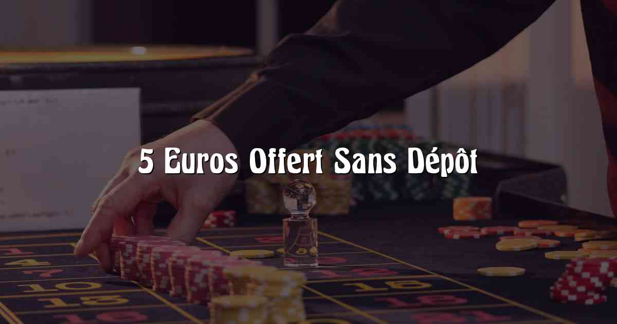 5 Euros Offert Sans Dépôt