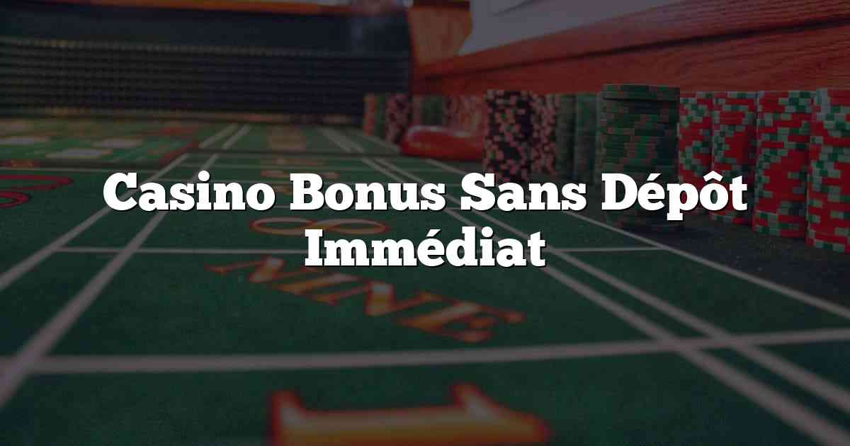 Casino Bonus Sans Dépôt Immédiat