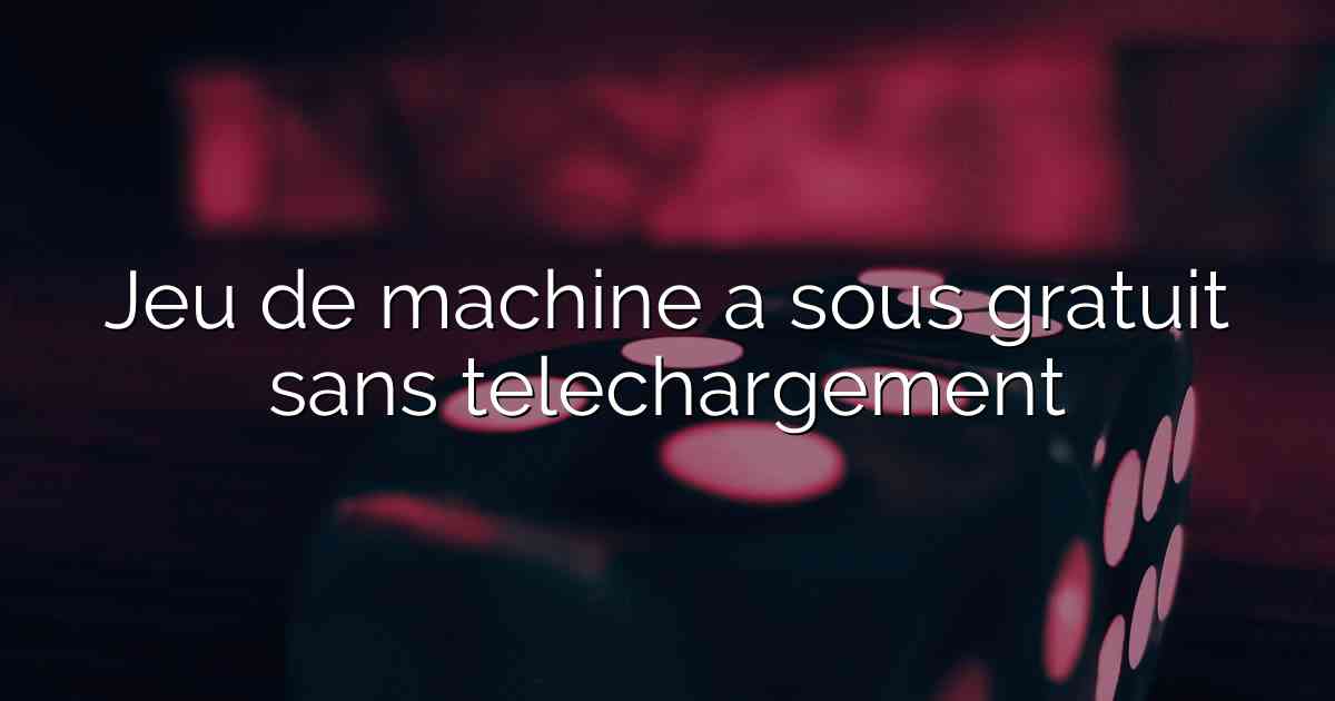 Jeu de machine a sous gratuit sans telechargement