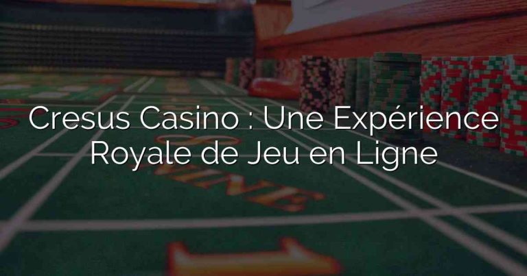 Cresus Casino : Une Expérience Royale de Jeu en Ligne